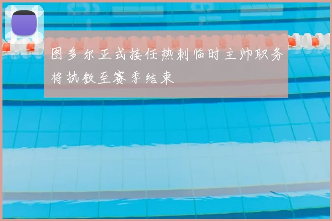 图多尔正式接任热刺临时主帅职务将执教至赛季结束